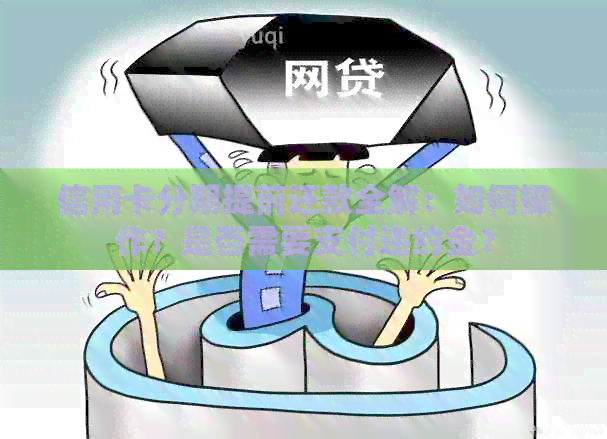 信用卡分期提前还款全解：如何操作？是否需要支付违约金？