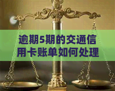 逾期5期的交通信用卡账单如何处理与还款？避免银行信用影响的实用建议