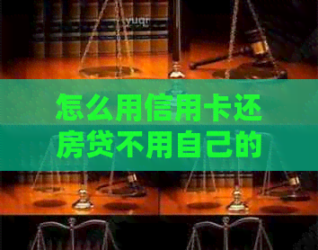 怎么用信用卡还房贷不用自己的钱？如何操作？