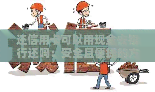 还信用卡可以用现金去银行还吗：安全且便捷的方式