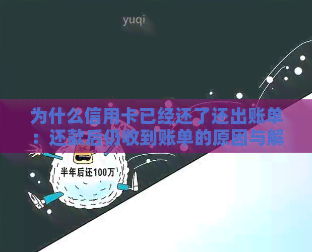 为什么信用卡已经还了还出账单：还款后仍收到账单的原因与解决办法