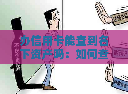 办信用卡能查到名下资产吗：如何查询及房产、银行存款情况