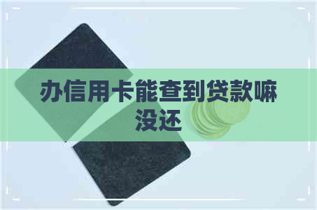 办信用卡能查到贷款嘛没还