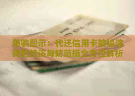 防骗警示：代还信用卡被骗洗钱的救济与防范措全方位解析