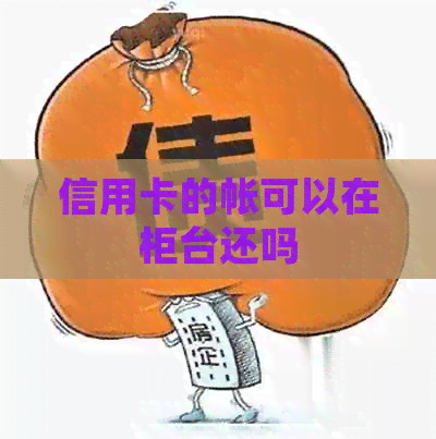 信用卡的帐可以在柜台还吗