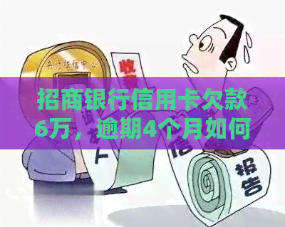 招商银行信用卡欠款6万，逾期4个月如何解决？可能的解决方案和建议