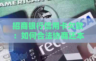 招商银行信用卡欠款：如何合法协商还本金及相关问题解答