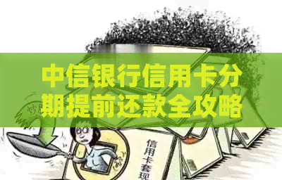 中信银行信用卡分期提前还款全攻略：如何操作、费用与影响一文详解