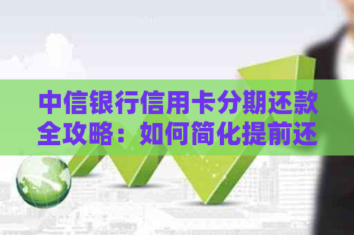 中信银行信用卡分期还款全攻略：如何简化提前还款流程并降低利息负担