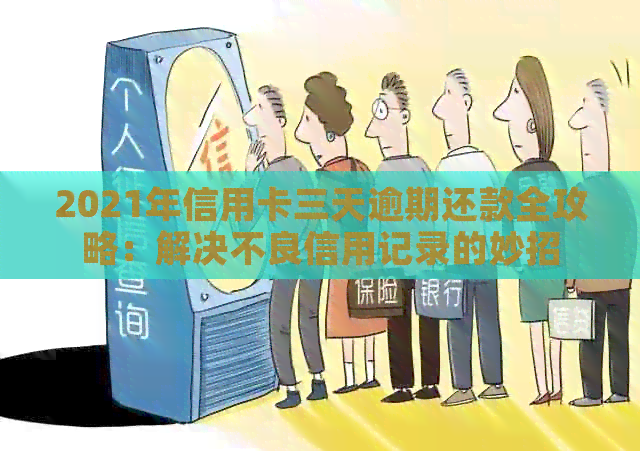 2021年信用卡三天逾期还款全攻略：解决不良信用记录的妙招