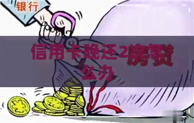 信用卡晚还2次怎么办