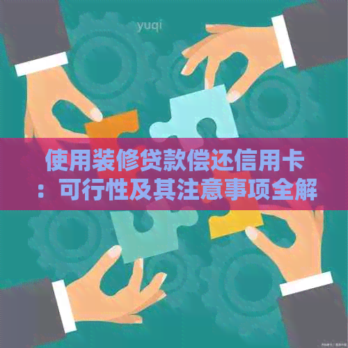 使用装修贷款偿还信用卡：可行性及其注意事项全解析