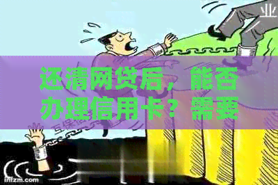 还清网贷后，能否办理信用卡？需要满足哪些条件？详解办理过程及注意事项！