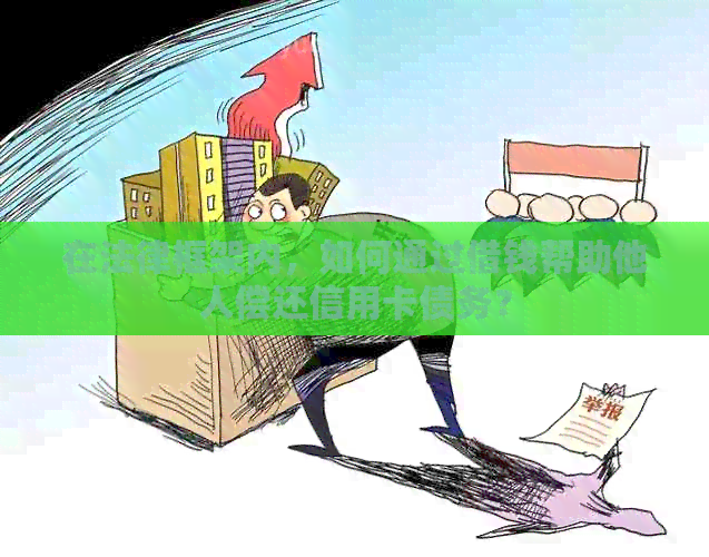 在法律框架内，如何通过借钱帮助他人偿还信用卡债务？