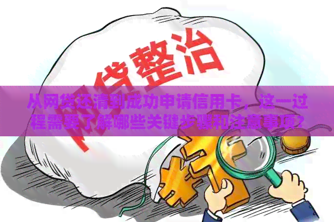 从网贷还清到成功申请信用卡，这一过程需要了解哪些关键步骤和注意事项？