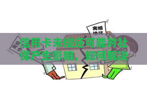 信用卡未偿还可能对社保产生影响，如何解决逾期问题？
