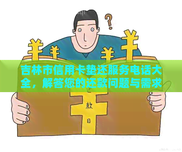 吉林市信用卡垫还服务电话大全，解答您的还款问题与需求