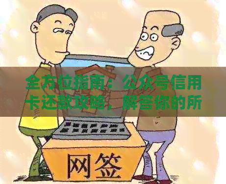 全方位指南：公众号信用卡还款攻略，解答你的所有疑问