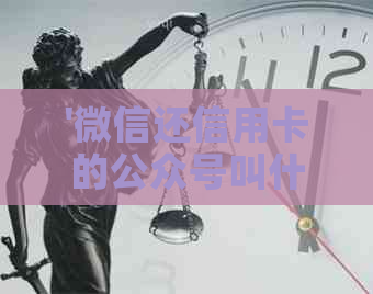 '微信还信用卡的公众号叫什么',求解答。