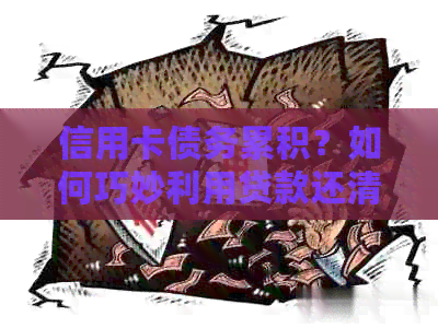 信用卡债务累积？如何巧妙利用贷款还清信用卡欠款