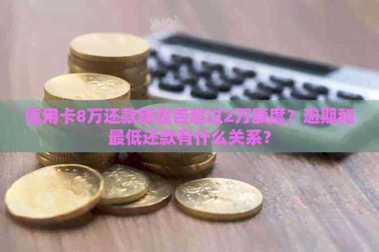 信用卡8万还款额是否超过2万额度？逾期和更低还款有什么关系？