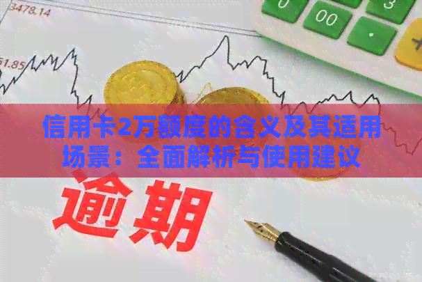 信用卡2万额度的含义及其适用场景：全面解析与使用建议