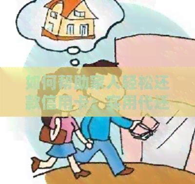 如何帮助家人轻松还款信用卡：实用代还技巧与资讯汇总