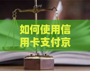 如何使用信用卡支付京东欠款？现在办理信用卡还京东款项的流程详解