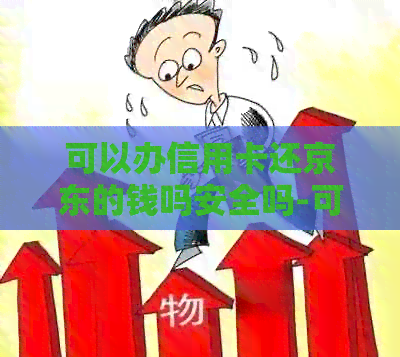 可以办信用卡还京东的钱吗安全吗-可以办信用卡还京东的钱吗安全吗知乎