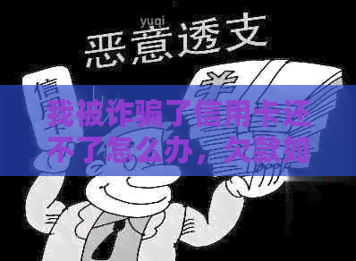 我被诈骗了信用卡还不了怎么办，欠款如何处理？