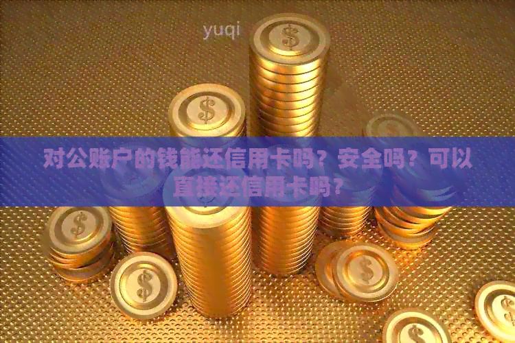 对公账户的钱能还信用卡吗？安全吗？可以直接还信用卡吗？