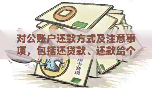 对公账户还款方式及注意事项，包括还贷款、还款给个人以及直接还信用卡等。