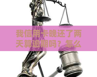 我信用卡晚还了两天算逾期吗？怎么办？有影响吗？