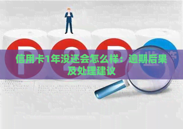 信用卡1年没还会怎么样：逾期后果及处理建议