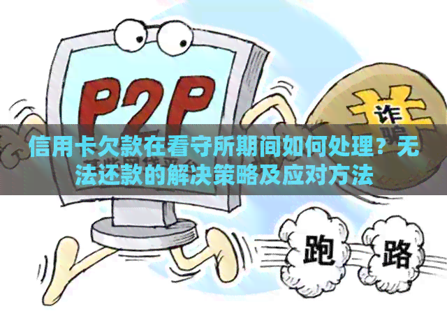 信用卡欠款在看守所期间如何处理？无法还款的解决策略及应对方法