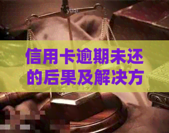 信用卡逾期未还的后果及解决方法：看守所、、法律责任全方位解析