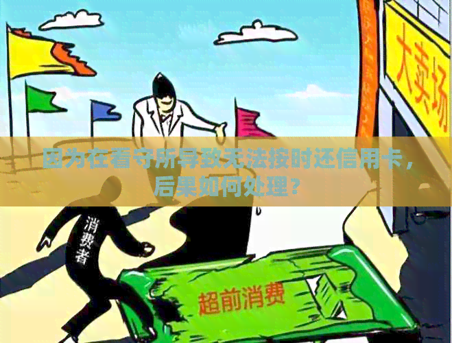 因为在看守所导致无法按时还信用卡，后果如何处理？