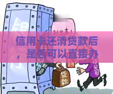 信用卡还清贷款后，是否可以直接办理房贷？