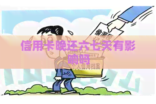 信用卡晚还六七天有影响吗