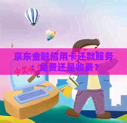 京东金融信用卡还款服务：免费还是收费？