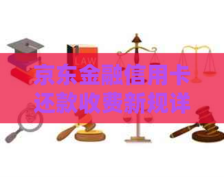 京东金融信用卡还款收费新规详解：费用、方式、影响等全方位解析