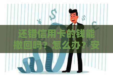 还错信用卡的钱能撤回吗？怎么办？安全吗？钱还错信用卡可以撤回吗？