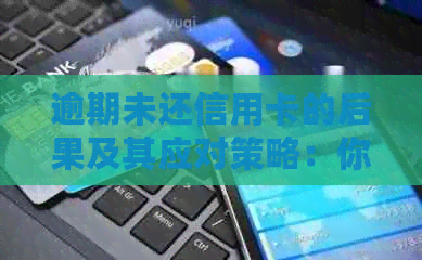 逾期未还信用卡的后果及其应对策略:你可能会遇到的问题与解决方法