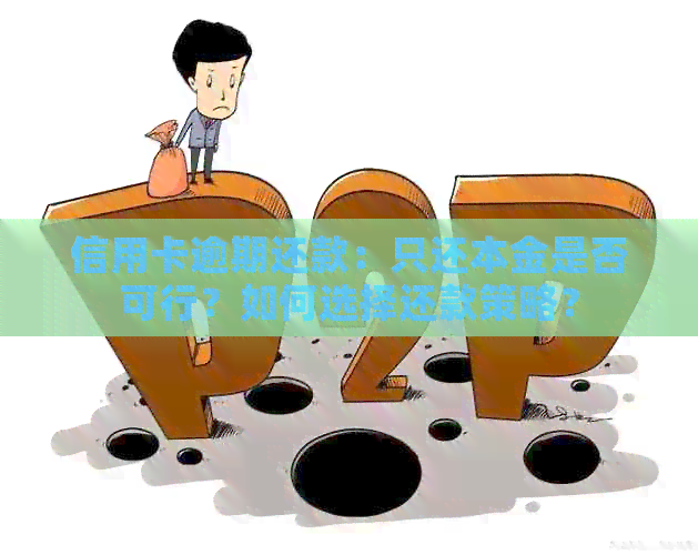 信用卡逾期还款:只还本金是否可行?如何选择还款策略?