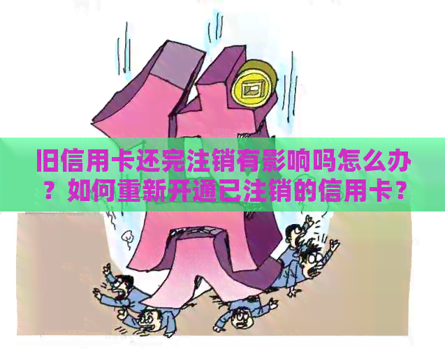 旧信用卡还完注销有影响吗怎么办？如何重新开通已注销的信用卡？