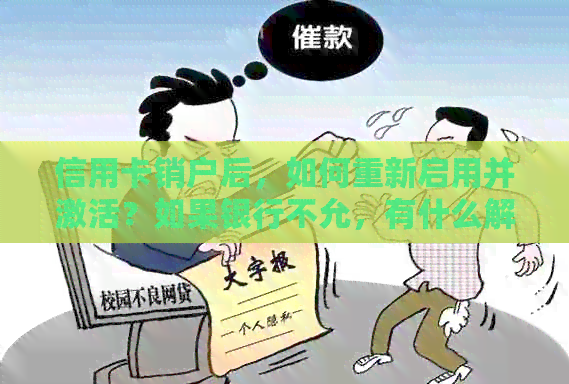 信用卡销户后，如何重新启用并激活？如果银行不允，有什么解决办法？