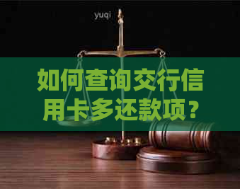 如何查询交行信用卡多还款项？查看还款明细及账单的全面指南