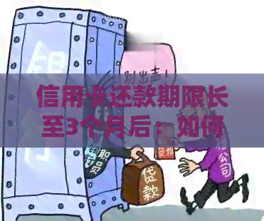 信用卡还款期限长至3个月后：如何规划和管理您的债务？