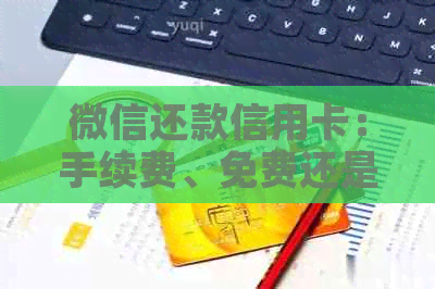 微信还款信用卡：手续费、免费还是收费？
