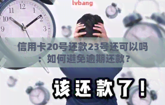 信用卡20号还款23号还可以吗：如何避免逾期还款？